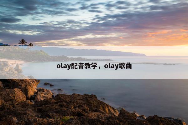 olay配音教学，olay歌曲