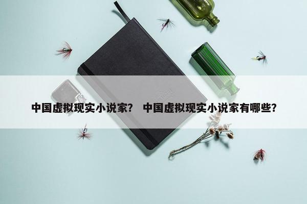 中国虚拟现实小说家？ 中国虚拟现实小说家有哪些？