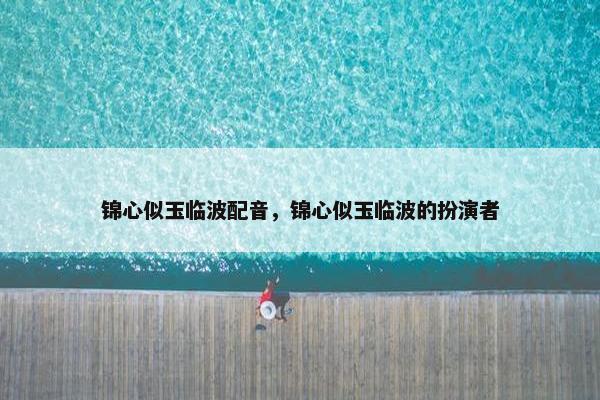 锦心似玉临波配音，锦心似玉临波的扮演者