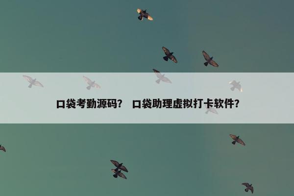 口袋考勤源码？ 口袋助理虚拟打卡软件？