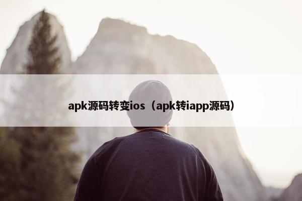 apk源码转变ios(apk转iapp源码) apk源码转变ios(apk转iapp源码)