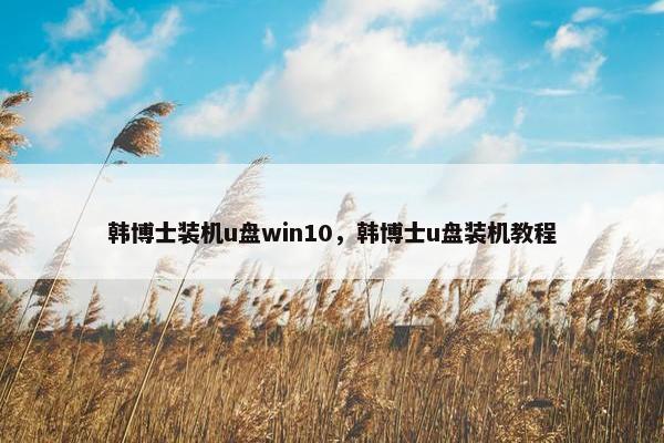 韩博士装机u盘win10，韩博士u盘装机教程