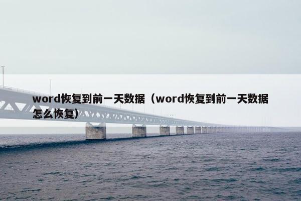 word恢复到前一天数据（word恢复到前一天数据怎么恢复）