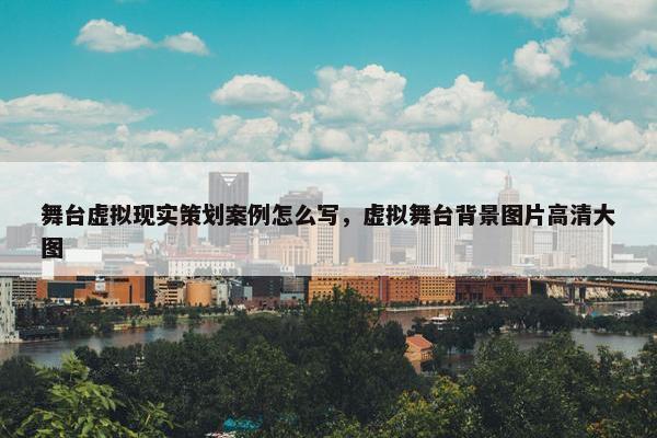 舞台虚拟现实策划案例怎么写，虚拟舞台背景图片高清大图