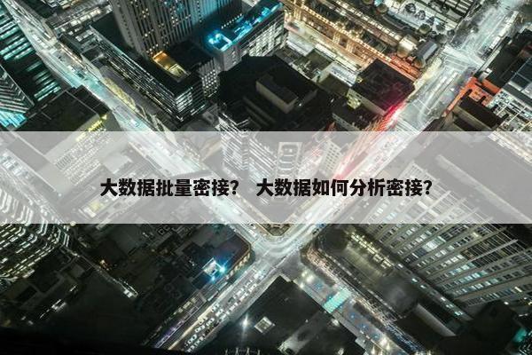 大数据批量密接？ 大数据如何分析密接？