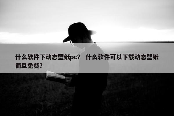 什么软件下动态壁纸pc？ 什么软件可以下载动态壁纸而且免费？