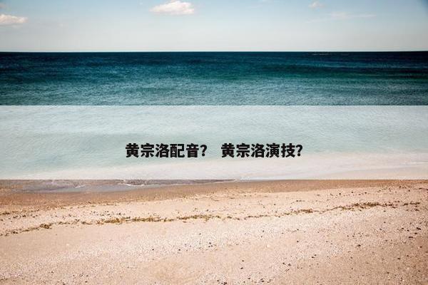 黄宗洛配音？ 黄宗洛演技？