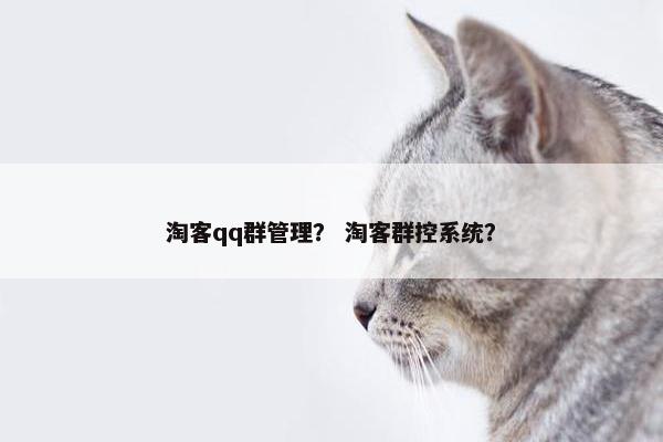 淘客qq群管理？ 淘客群控系统？