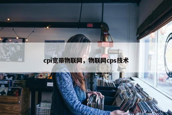 cpi宽带物联网，物联网cps技术