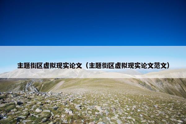 主题街区虚拟现实论文（主题街区虚拟现实论文范文）