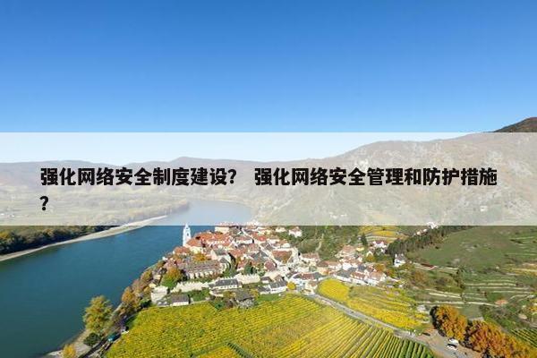 强化网络安全制度建设？ 强化网络安全管理和防护措施？