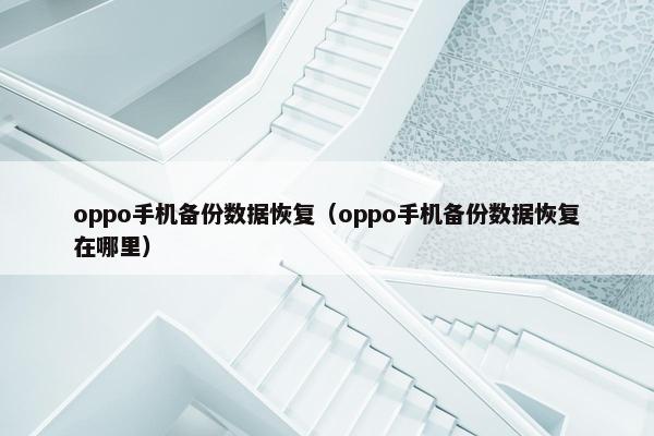 oppo手机备份数据恢复（oppo手机备份数据恢复在哪里）