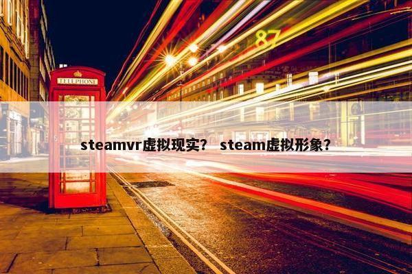 steamvr虚拟现实？ steam虚拟形象？