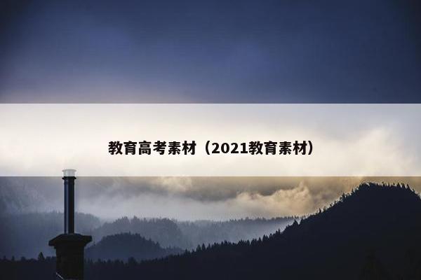 教育高考素材（2021教育素材）