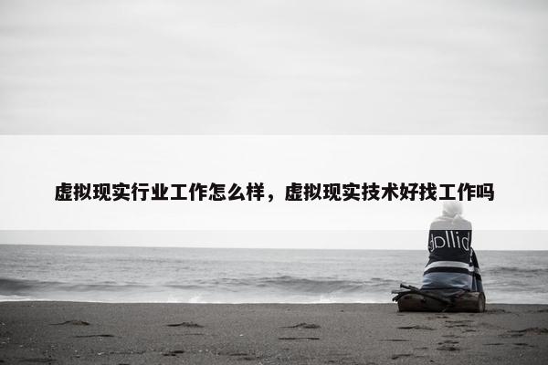 虚拟现实行业工作怎么样,虚拟现实技术好找工作吗