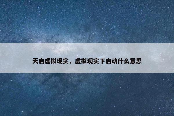 天启虚拟现实,虚拟现实下启动什么意思