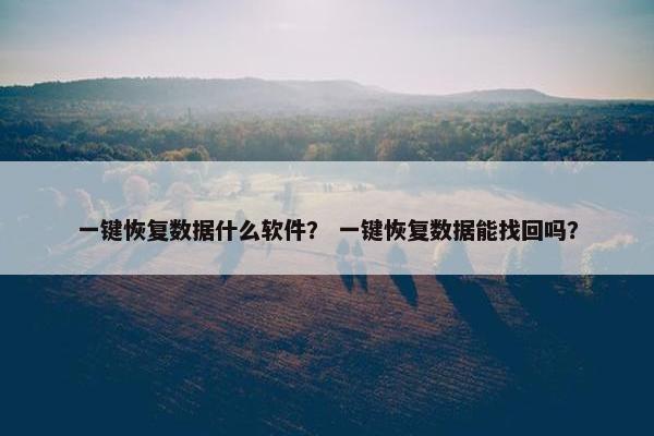一键恢复数据什么软件？ 一键恢复数据能找回吗？