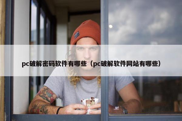 pc破解密码软件有哪些（pc破解软件网站有哪些）