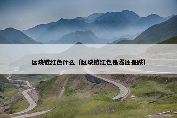 区块链红色什么（区块链红色是涨还是跌）