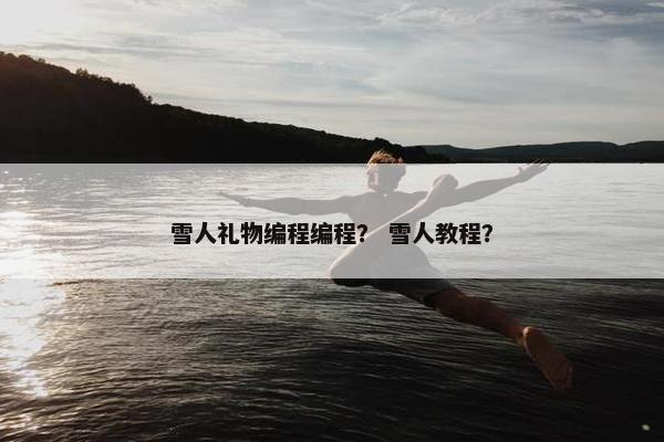雪人礼物编程编程？ 雪人教程？