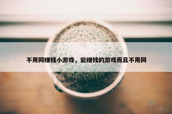 不用网赚钱小游戏，能赚钱的游戏而且不用网
