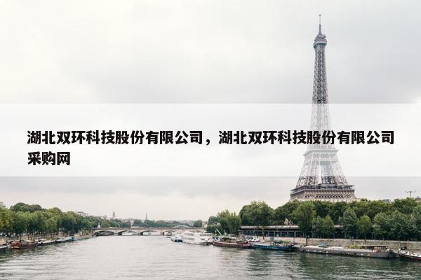 湖北双环科技股份有限公司，湖北双环科技股份有限公司采购网