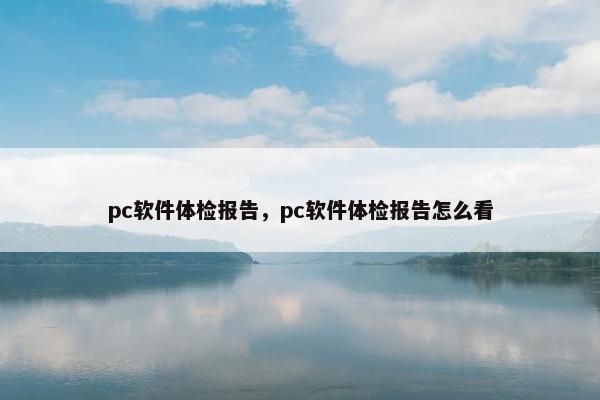pc软件体检报告,pc软件体检报告怎么看 pc软件体检报告,pc软件体检报告怎么看