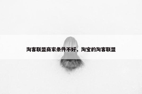 淘客联盟商家条件不好，淘宝的淘客联盟