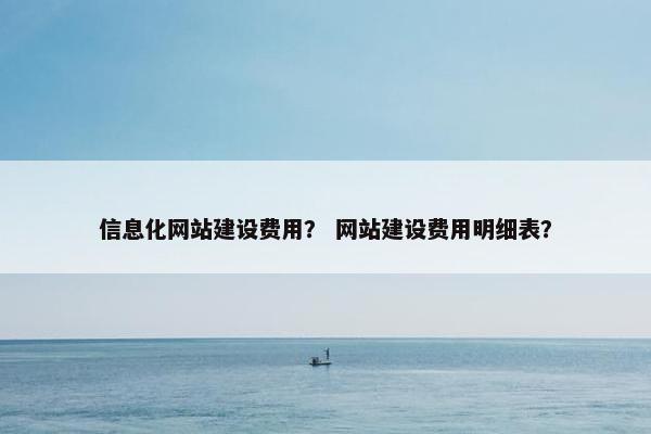 信息化网站建设费用？ 网站建设费用明细表？
