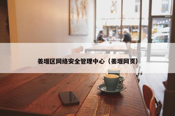 姜堰区网络安全管理中心(姜堰网页) 姜堰区网络安全管理中心(姜堰网页)