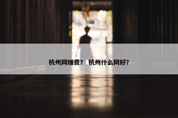杭州网赚费? 杭州什么网好?
