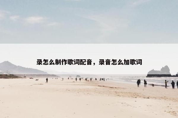 录怎么制作歌词配音，录音怎么加歌词