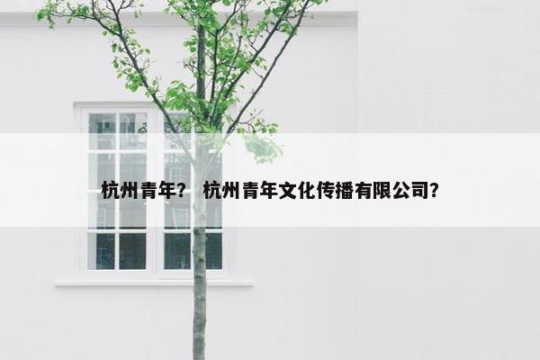 杭州青年？ 杭州青年文化传播有限公司？