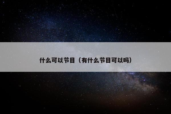 什么可以节目（有什么节目可以吗）