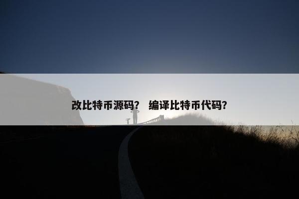 改比特币源码？ 编译比特币代码？