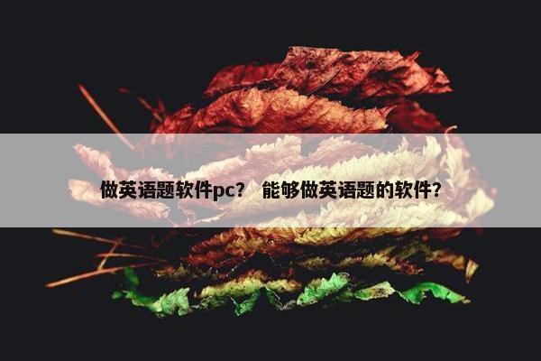 做英语题软件pc？ 能够做英语题的软件？