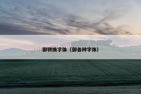 御转换字体(御各种字体) 御转换字体(御各种字体)