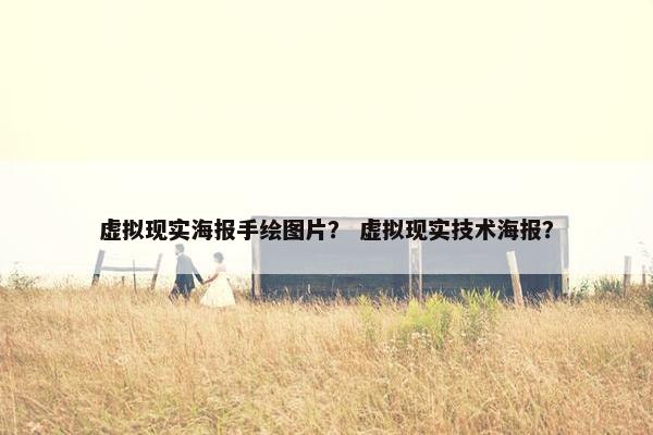 虚拟现实海报手绘图片? 虚拟现实技术海报? 虚拟现实海报手绘图片? 虚拟现实技术海报?