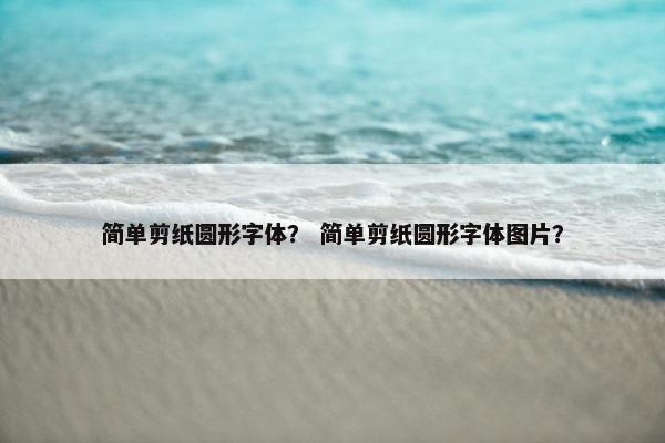 简单剪纸圆形字体? 简单剪纸圆形字体图片?