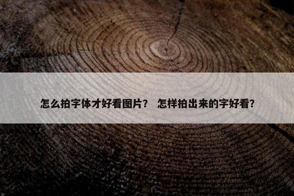 怎么拍字体才好看图片? 怎样拍出来的字好看?