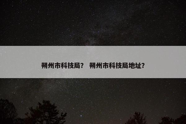 朔州市科技局? 朔州市科技局地址?