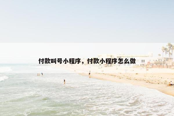 付款叫号小程序,付款小程序怎么做