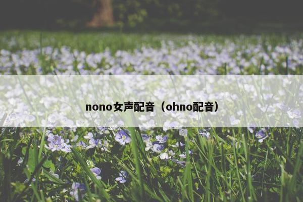 nono女声配音（ohno配音）