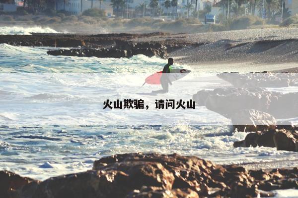 火山欺骗，请问火山