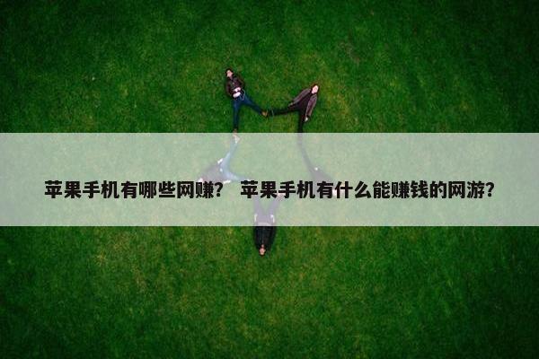 苹果手机有哪些网赚？ 苹果手机有什么能赚钱的网游？