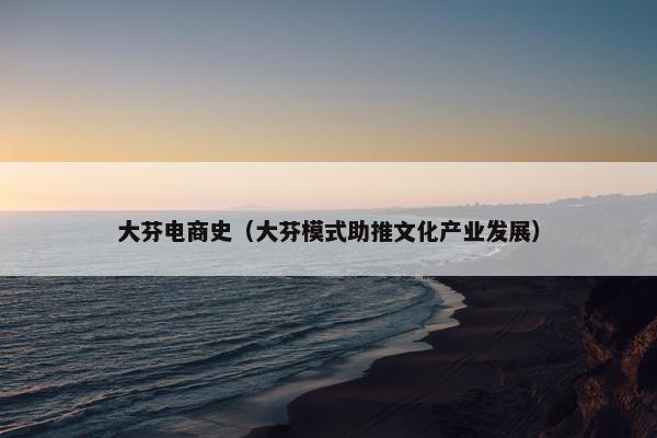大芬电商史(大芬模式助推文化产业发展) 大芬电商史(大芬模式助推文化产业发展)