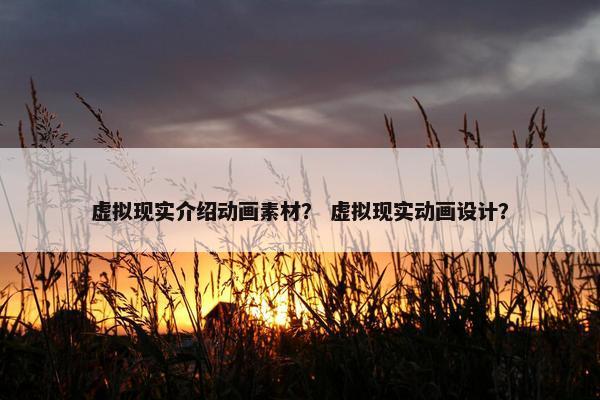 虚拟现实介绍动画素材？ 虚拟现实动画设计？