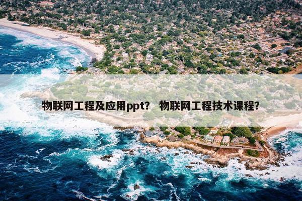 物联网工程及应用ppt？ 物联网工程技术课程？