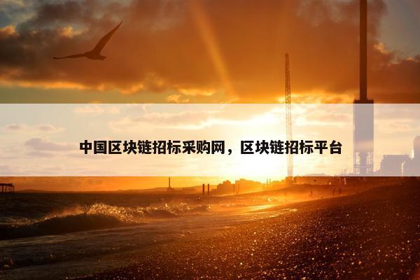 中国区块链招标采购网，区块链招标平台
