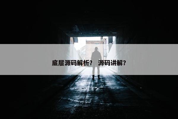 底层源码解析? 源码讲解? 底层源码解析? 源码讲解?